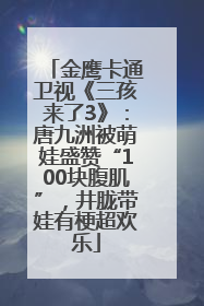 金鹰卡通卫视《三孩来了3》：唐九洲被萌娃盛赞“100块腹肌”，井胧带娃有梗超欢乐