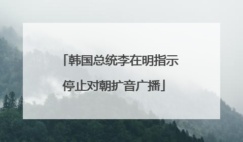 韩国总统李在明指示停止对朝扩音广播
