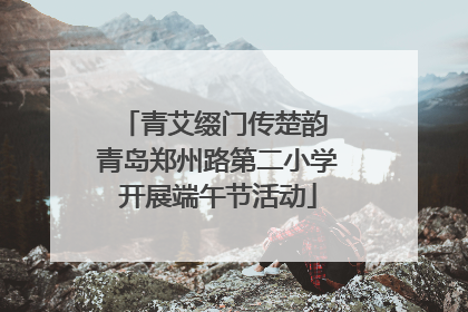 青艾缀门传楚韵 青岛郑州路第二小学开展端午节活动