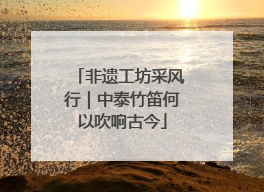 非遗工坊采风行｜中泰竹笛何以吹响古今