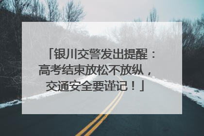 银川交警发出提醒：高考结束放松不放纵，交通安全要谨记！