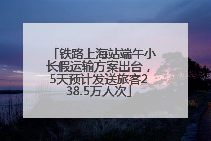 铁路上海站端午小长假运输方案出台，5天预计发送旅客238.5万人次