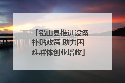 铅山县推进设备补贴政策 助力困难群体创业增收