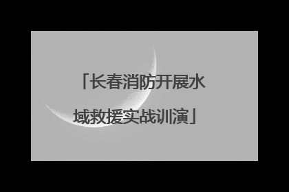 长春消防开展水域救援实战训演