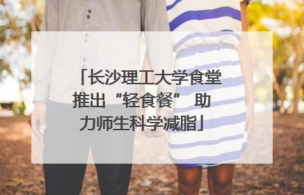 长沙理工大学食堂推出“轻食餐” 助力师生科学减脂