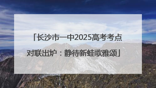 长沙市一中2025高考考点对联出炉：静待新蛙歌雅颂