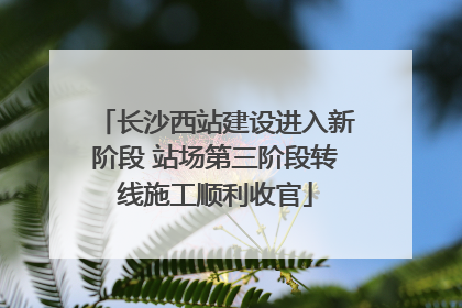 长沙西站建设进入新阶段 站场第三阶段转线施工顺利收官
