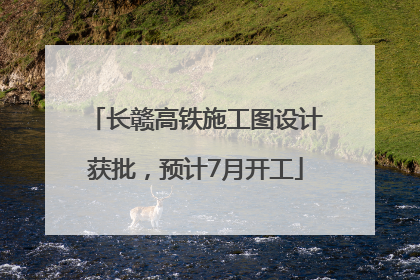 长赣高铁施工图设计获批，预计7月开工