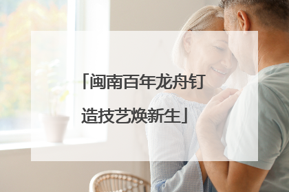 闽南百年龙舟钉造技艺焕新生