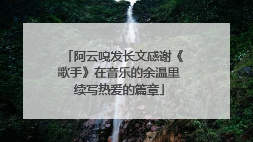 阿云嘎发长文感谢《歌手》在音乐的余温里续写热爱的篇章