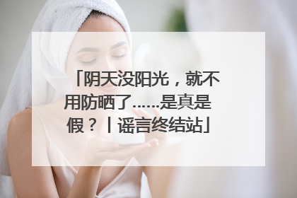 阴天没阳光，就不用防晒了……是真是假？丨谣言终结站