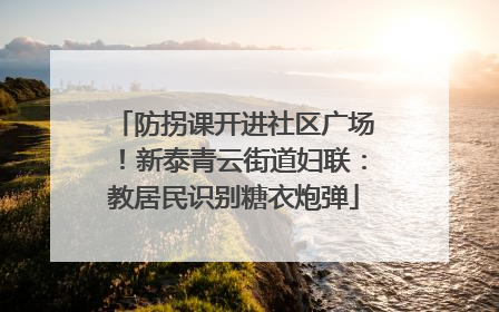 防拐课开进社区广场！新泰青云街道妇联：教居民识别糖衣炮弹