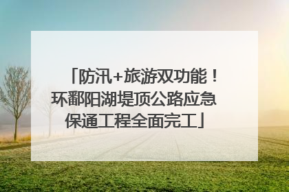 防汛+旅游双功能！环鄱阳湖堤顶公路应急保通工程全面完工