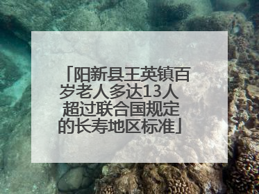 阳新县王英镇百岁老人多达13人 超过联合国规定的长寿地区标准