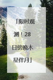 限时观测！28日傍晚木星伴月