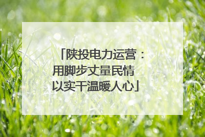 陕投电力运营：用脚步丈量民情 以实干温暖人心