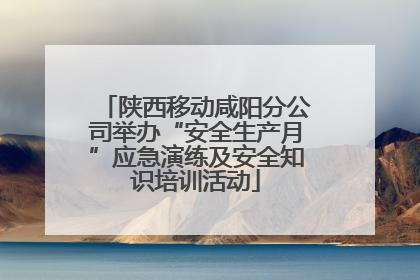 陕西移动咸阳分公司举办“安全生产月”应急演练及安全知识培训活动