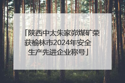 陕西中太朱家峁煤矿荣获榆林市2024年安全生产先进企业称号