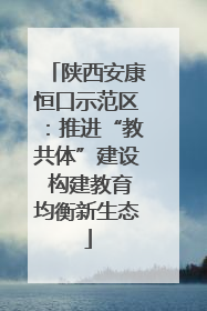 陕西安康恒口示范区：推进“教共体”建设 构建教育均衡新生态