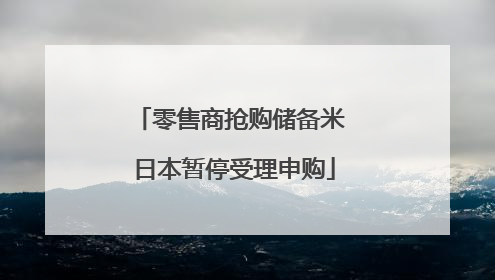 零售商抢购储备米 日本暂停受理申购