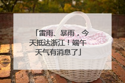 雷雨、暴雨，今天抵达浙江！端午天气有消息了