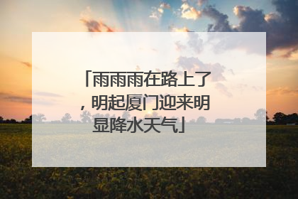 雨雨雨在路上了，明起厦门迎来明显降水天气