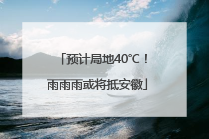 预计局地40℃！雨雨雨或将抵安徽
