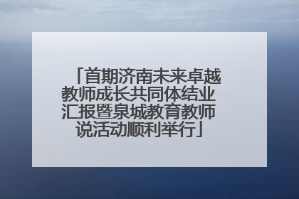 首期济南未来卓越教师成长共同体结业汇报暨泉城教育教师说活动顺利举行