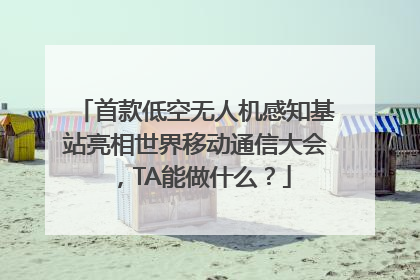 首款低空无人机感知基站亮相世界移动通信大会，TA能做什么？