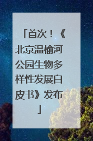 首次！《北京温榆河公园生物多样性发展白皮书》发布