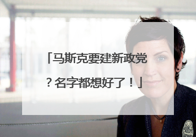 马斯克要建新政党？名字都想好了！
