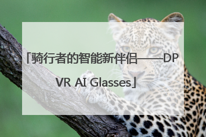 骑行者的智能新伴侣——DPVR AI Glasses