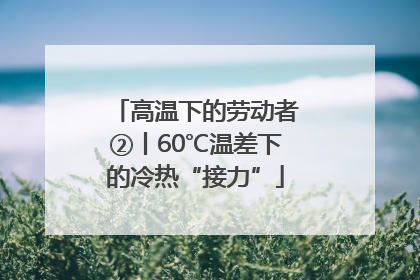高温下的劳动者②丨60℃温差下的冷热“接力”