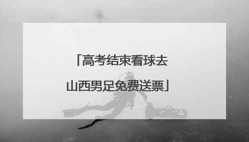 高考结束看球去 山西男足免费送票