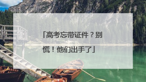 高考忘带证件？别慌！他们出手了