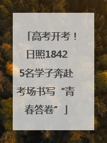 高考开考！日照18425名学子奔赴考场书写“青春答卷”