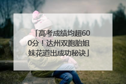 高考成绩均超600分！达州双胞胎姐妹花道出成功秘诀