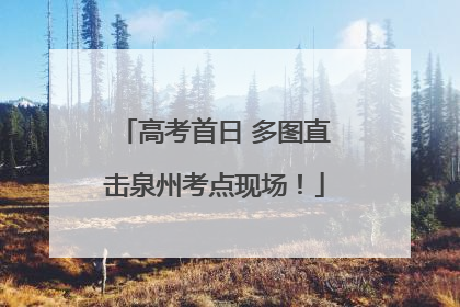 高考首日 多图直击泉州考点现场！