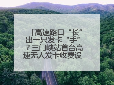 高速路口“长”出一只发卡“手”？三门峡站首台高速无人发卡收费设备投入测试