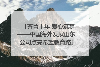 齐鲁十年 爱心筑梦——中国海外发展山东公司点亮希望教育路