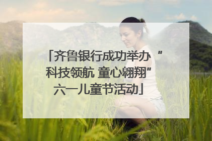 齐鲁银行成功举办“科技领航 童心翱翔”六一儿童节活动
