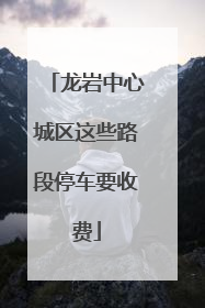 龙岩中心城区这些路段停车要收费
