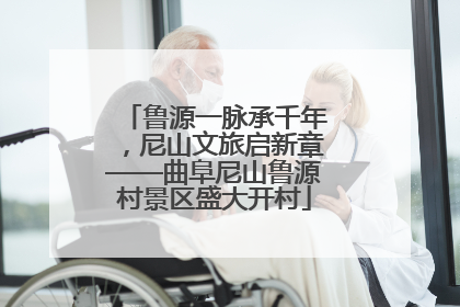 鲁源一脉承千年，尼山文旅启新章——曲阜尼山鲁源村景区盛大开村