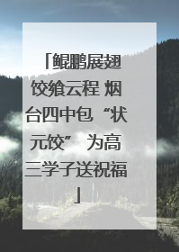 鲲鹏展翅 饺飨云程 烟台四中包“状元饺” 为高三学子送祝福