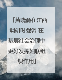 黄晓薇在江西调研时强调 在基层社会治理中更好发挥妇联组织作用