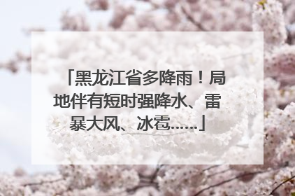 黑龙江省多降雨！局地伴有短时强降水、雷暴大风、冰雹……