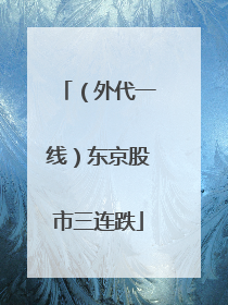 （外代一线）东京股市三连跌