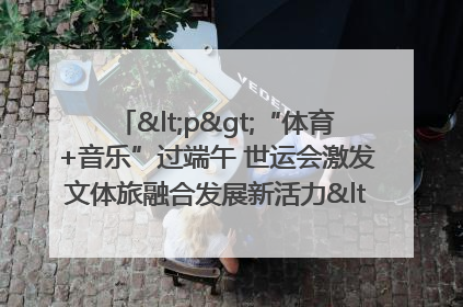 <p>“体育+音乐”过端午 世运会激发文体旅融合发展新活力</p><p>——成都世运会“跟着赛事去旅行”武侯站正式启动</p>