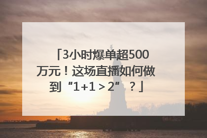 3小时爆单超500万元！这场直播如何做到“1+1＞2”？