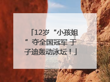 12岁“小孩姐”夺全国冠军 于子迪轰动泳坛！